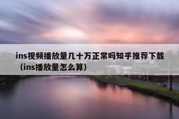 ins视频播放量几十万正常吗知乎推荐下载（ins播放量怎么算） 第1张