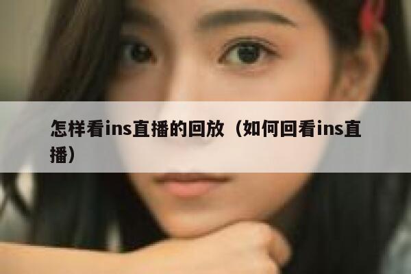 怎样看ins直播的回放（如何回看ins直播） 第1张