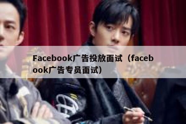 Facebook广告投放面试（facebook广告专员面试） 第1张