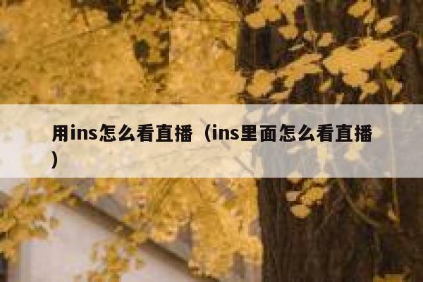 用ins怎么看直播（ins里面怎么看直播） 第1张