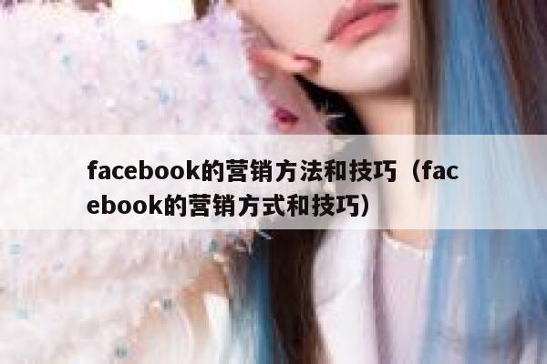 facebook的营销方法和技巧（facebook的营销方式和技巧） 第1张