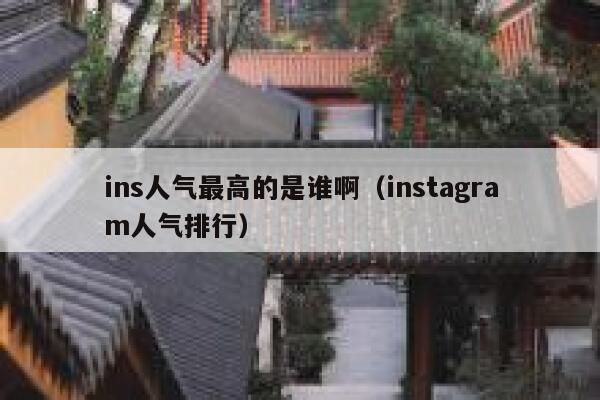 ins人气最高的是谁啊(instagram人气排行) 第1张 ins人气最高的是谁啊(instagram人气排行) 第1张
