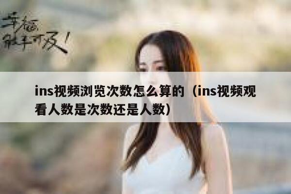 ins视频浏览次数怎么算的（ins视频观看人数是次数还是人数） 第1张