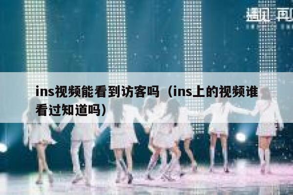ins视频能看到访客吗（ins上的视频谁看过知道吗） 第1张
