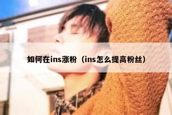 如何在ins涨粉（ins怎么提高粉丝） 第1张