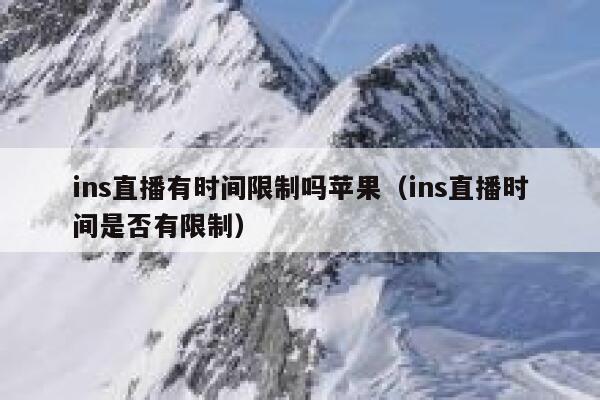 ins直播有时间限制吗苹果（ins直播时间是否有限制） 第1张