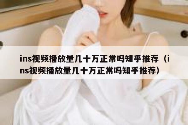 ins视频播放量几十万正常吗知乎推荐（ins视频播放量几十万正常吗知乎推荐） 第1张