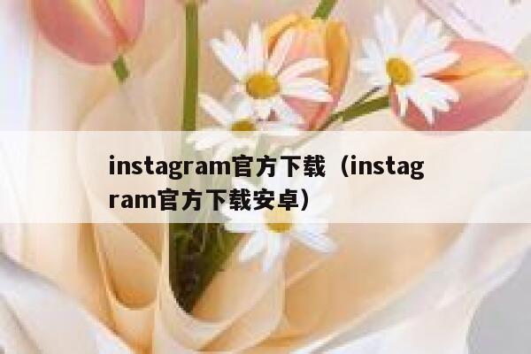 instagram官方下载（instagram官方下载安卓） 第1张