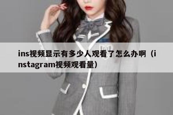 ins视频显示有多少人观看了怎么办啊（instagram视频观看量） 第1张