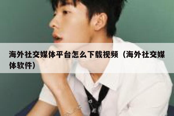 海外社交媒体平台怎么下载视频（海外社交媒体软件） 第1张