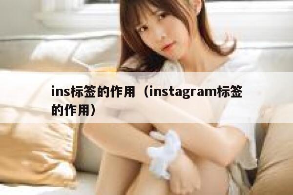 ins标签的作用(instagram标签的作用) 第1张 ins标签的作用(instagram标签的作用) 第1张