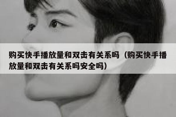 购买快手播放量和双击有关系吗(购买快手播放量和双击有关系吗安全吗) 第1张 购买快手播放量和双击有关系吗(购买快手播放量和双击有关系吗安全吗) 第1张