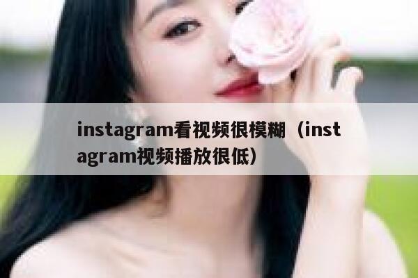 instagram看视频很模糊（instagram视频播放很低） 第1张