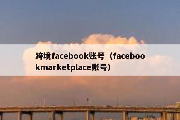 跨境facebook账号（facebookmarketplace账号） 第1张