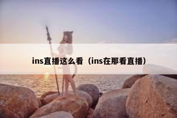 ins直播这么看（ins在那看直播） 第1张