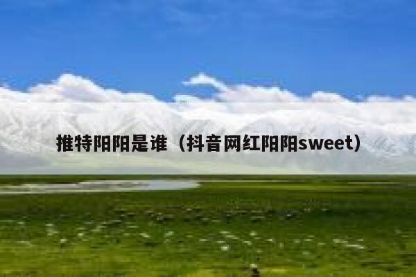 推特阳阳是谁（抖音网红阳阳sweet） 第1张