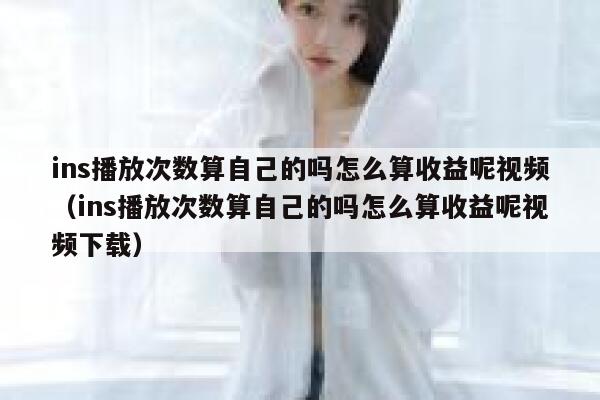 ins播放次数算自己的吗怎么算收益呢视频（ins播放次数算自己的吗怎么算收益呢视频下载） 第1张