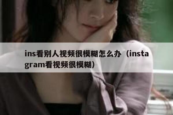 ins看别人视频很模糊怎么办（instagram看视频很模糊） 第1张