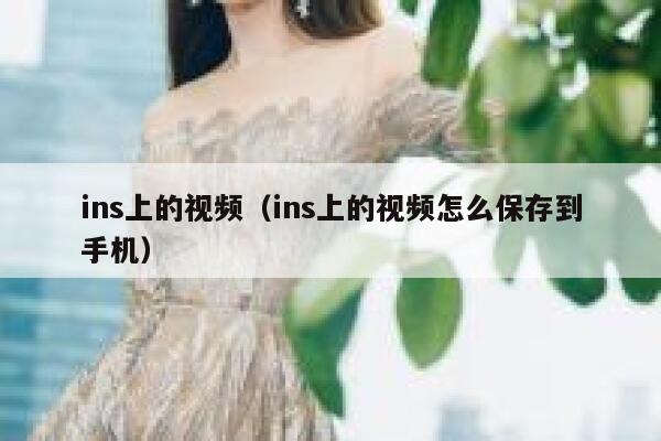 ins上的视频(ins上的视频怎么保存到手机) 第1张 ins上的视频(ins上的视频怎么保存到手机) 第1张