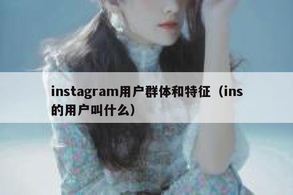 instagram用户群体和特征（ins的用户叫什么） 第1张