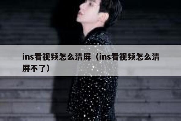 ins看视频怎么清屏（ins看视频怎么清屏不了） 第1张