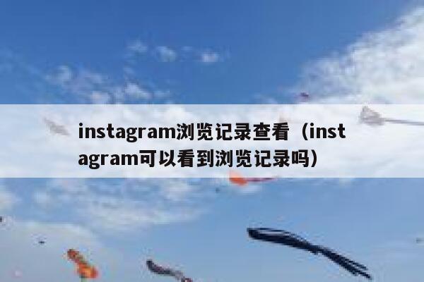 instagram浏览记录查看（instagram可以看到浏览记录吗） 第1张