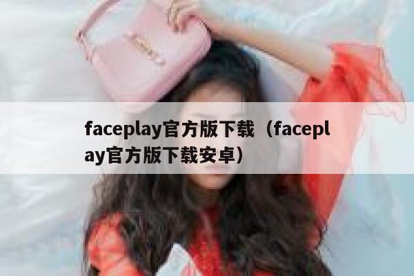 faceplay官方版下载(faceplay官方版下载安卓) 第1张 faceplay官方版下载(faceplay官方版下载安卓) 第1张