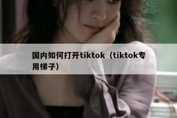 国内如何打开tiktok(tiktok专用梯子) 第1张 国内如何打开tiktok(tiktok专用梯子) 第1张
