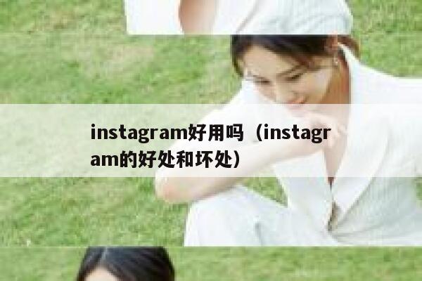 instagram好用吗（instagram的好处和坏处） 第1张