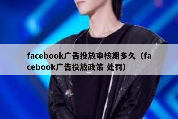 facebook广告投放审核期多久（facebook广告投放政策 处罚） 第1张
