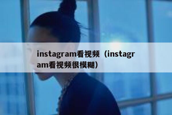 instagram看视频（instagram看视频很模糊） 第1张