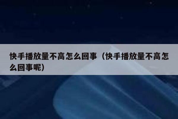 快手播放量不高怎么回事（快手播放量不高怎么回事呢） 第1张