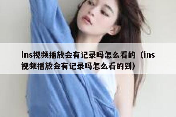 ins视频播放会有记录吗怎么看的（ins视频播放会有记录吗怎么看的到） 第1张