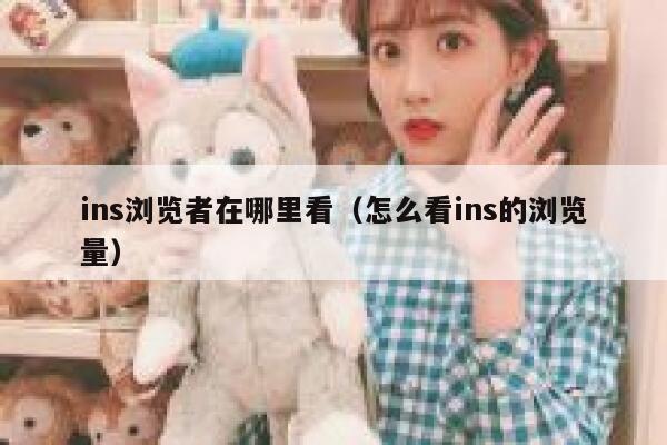 ins浏览者在哪里看（怎么看ins的浏览量） 第1张