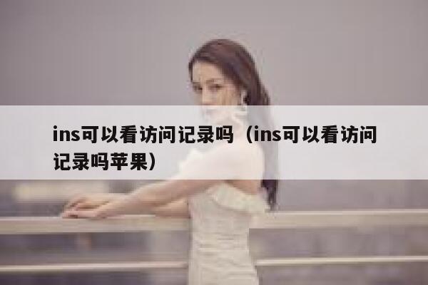 ins可以看访问记录吗(ins可以看访问记录吗苹果) 第1张 ins可以看访问记录吗(ins可以看访问记录吗苹果) 第1张