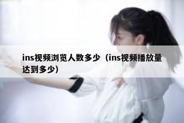 ins视频浏览人数多少（ins视频播放量达到多少） 第1张