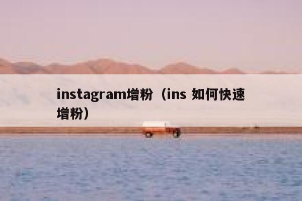 instagram增粉（ins 如何快速增粉） 第1张