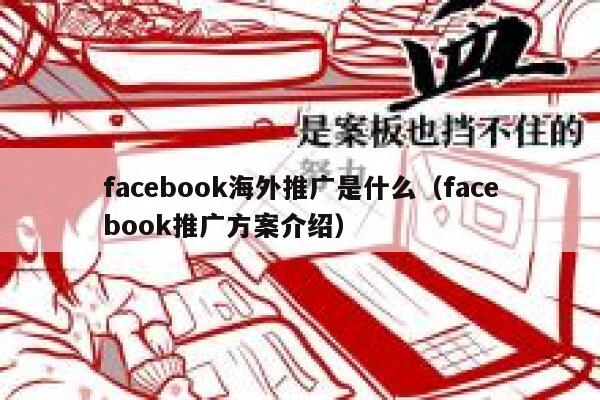 facebook海外推广是什么（facebook推广方案介绍） 第1张