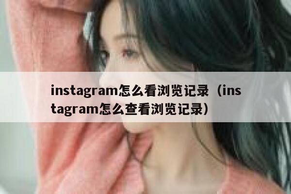 instagram怎么看浏览记录（instagram怎么查看浏览记录） 第1张