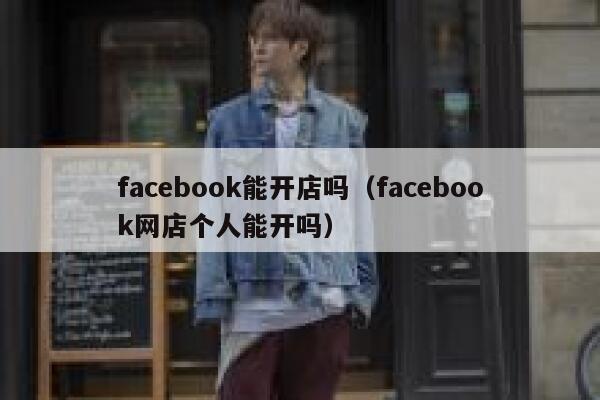 facebook能开店吗（facebook网店个人能开吗） 第1张