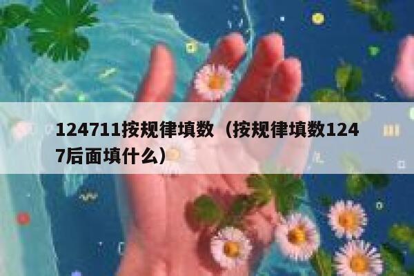 124711按规律填数（按规律填数1247后面填什么） 第1张