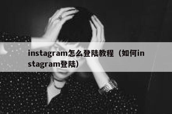 instagram怎么登陆教程(如何instagram登陆) 第1张 instagram怎么登陆教程(如何instagram登陆) 第1张