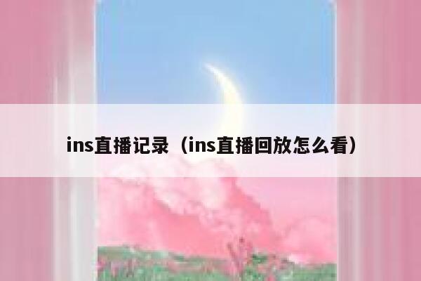 ins直播记录（ins直播回放怎么看） 第1张