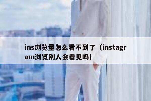 ins浏览量怎么看不到了（instagram浏览别人会看见吗） 第1张