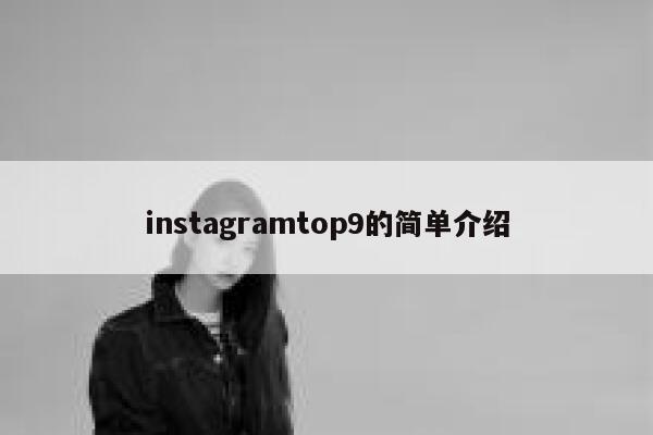 instagramtop9的简单介绍 第1张 instagramtop9的简单介绍 第1张