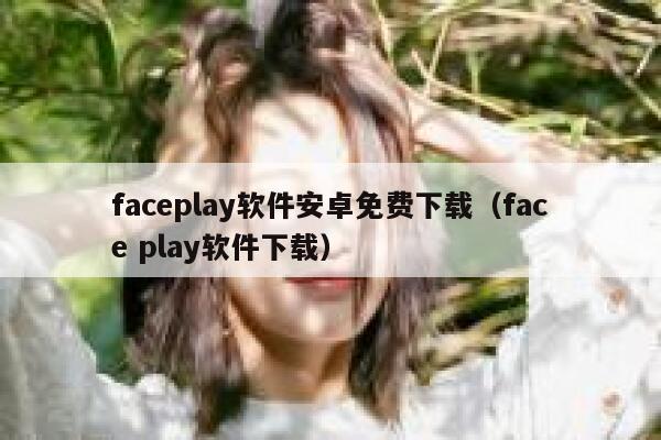 faceplay软件安卓免费下载(face play软件下载) 第1张 faceplay软件安卓免费下载(face play软件下载) 第1张