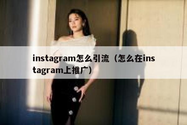 instagram怎么引流（怎么在instagram上推广） 第1张