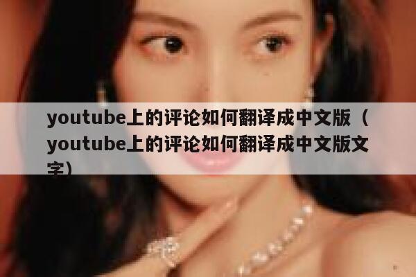 youtube上的评论如何翻译成中文版（youtube上的评论如何翻译成中文版文字） 第1张