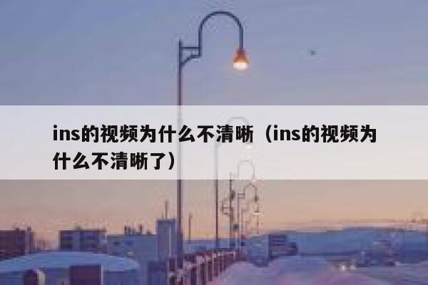 ins的视频为什么不清晰(ins的视频为什么不清晰了) 第1张 ins的视频为什么不清晰(ins的视频为什么不清晰了) 第1张