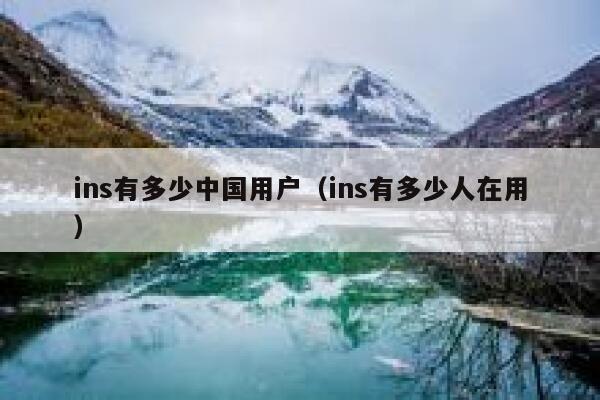ins有多少中国用户(ins有多少人在用) 第1张 ins有多少中国用户(ins有多少人在用) 第1张